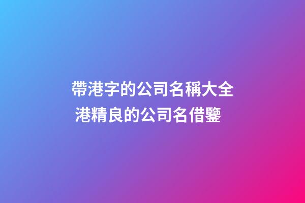 帶港字的公司名稱大全 港精良的公司名借鑒-第1張-公司起名-玄機派
